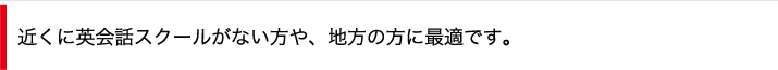 近くに英会話スクールがない方や、地方の方に最適です。